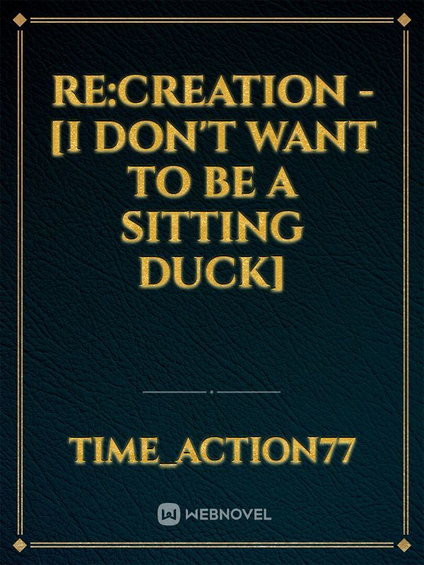 Re:Creation - [I don't want to be a sitting duck]