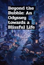 Beyond the Bubble: An Odyssey towards a Blissful Life